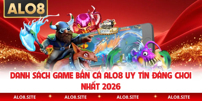 Danh sách game bắn cá Alo8 uy tín đáng chơi nhất 2026
