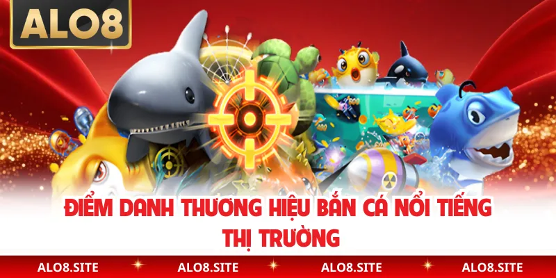 Điểm danh thương hiệu bắn cá nổi tiếng thị trường