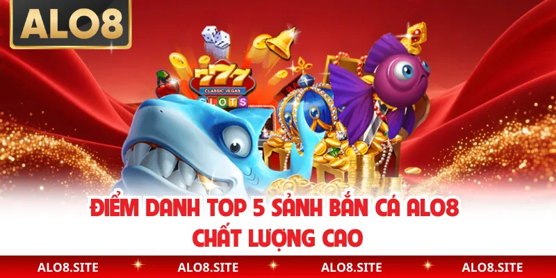 Điểm danh top 5 sảnh bắn cá Alo8 chất lượng cao