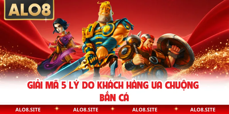 Giải mã 5 lý do khách hàng ưa chuộng bắn cá