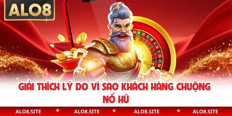 Giải thích lý do vì sao khách hàng chuộng nổ hũ