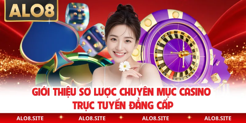 Giới thiệu sơ lược chuyên mục casino trực tuyến đẳng cấp