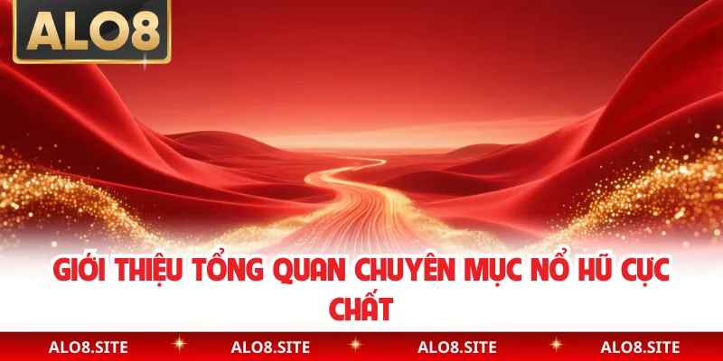 Giới thiệu tổng quan chuyên mục nổ hũ cực chất