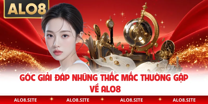 Góc giải đáp những thắc mắc thường gặp về Alo8