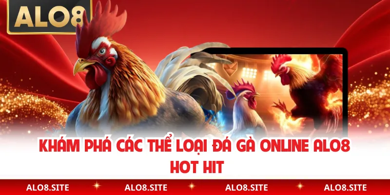 Khám phá các thể loại đá gà online Alo8 hot hit