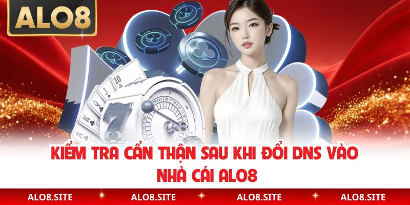 Kiểm tra cẩn thận sau khi đổi DNS vào nhà cái Alo8