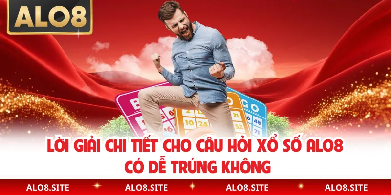 Lời giải chi tiết cho câu hỏi xổ số Alo8 có dễ trúng không