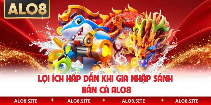 Lợi ích hấp dẫn khi gia nhập sảnh bắn cá Alo8