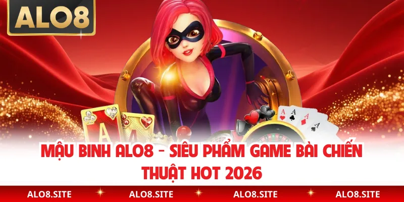 Mậu Binh Alo8 - Siêu Phẩm Game Bài Chiến Thuật Hot 2026