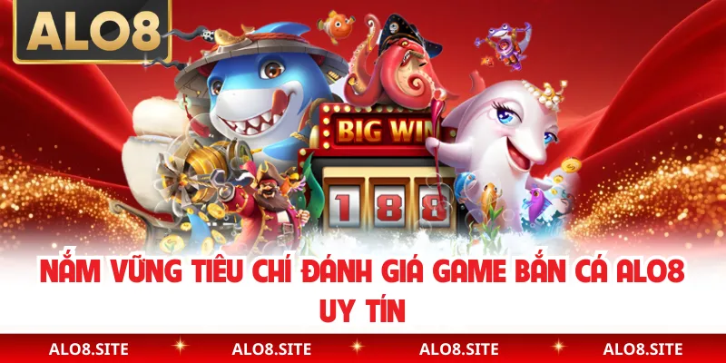 Nắm vững tiêu chí đánh giá game bắn cá Alo8 uy tín