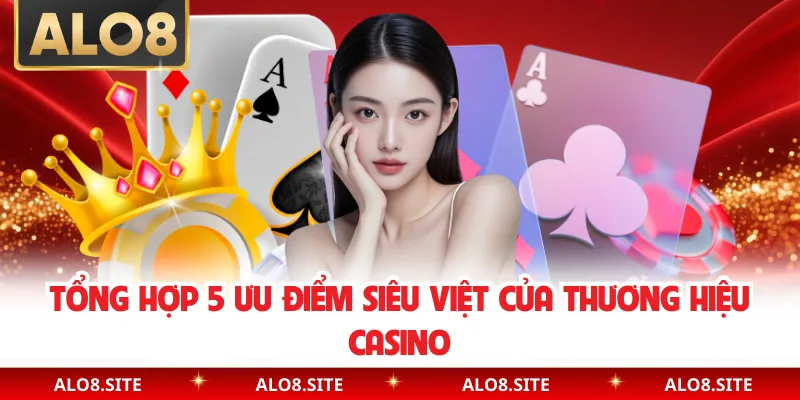 Tổng hợp 5 ưu điểm siêu việt của thương hiệu casino