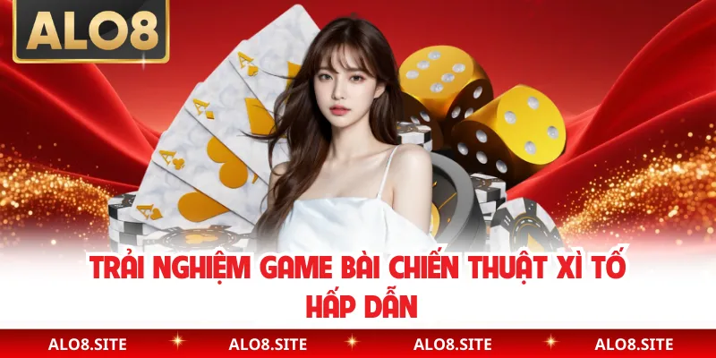 Trải nghiệm game bài chiến thuật xì tố hấp dẫn