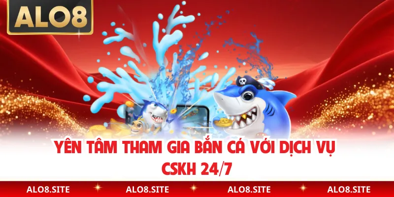 Yên tâm tham gia bắn cá với dịch vụ CSKH 24/7